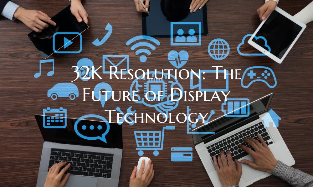 32K Resolution: The Future of Display Technology