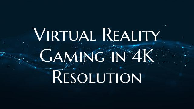 Virtual Reality Gaming in 4K Resolution
