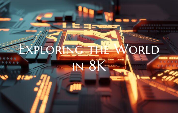 Exploring the World in 8K