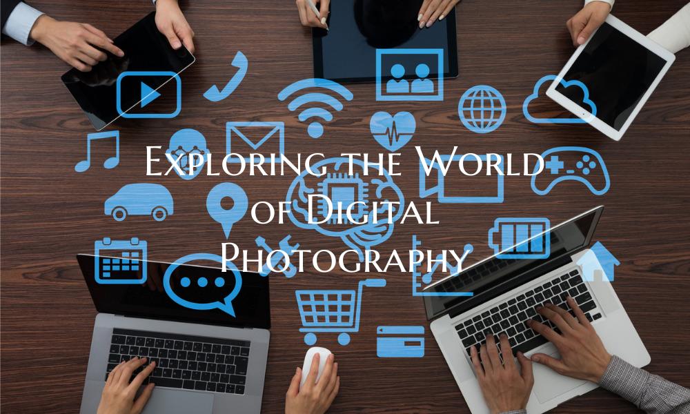 Exploring the World of Digital Photography